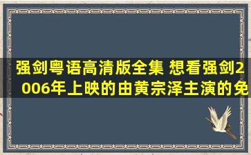 强剑粤语高清版全集 想看强剑2006年上映的由黄宗泽主演的免费高清资源